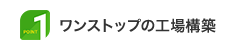 Point 1｜ワンストップの工場構築