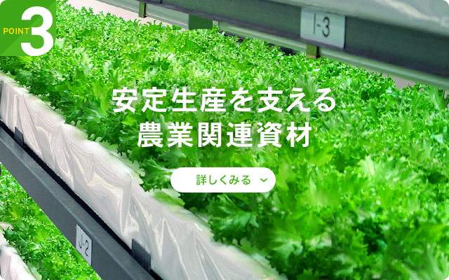 Point 3｜安定生産を支える農業関連資材
