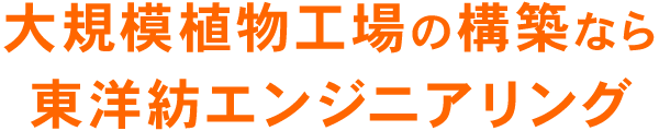 大規模植物工場の構築なら東洋紡エンジニアリング