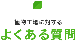 植物工場に対するよくある質問